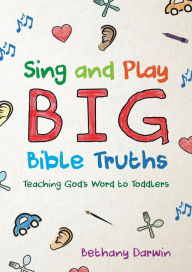 Title: Sing and Play Big Bible Truths: Teaching God's Word to Toddlers, Author: Bethany Darwin