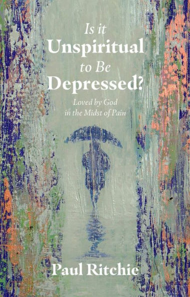 Is It Unspiritual to Be Depressed?: Loved by God the Midst of Pain