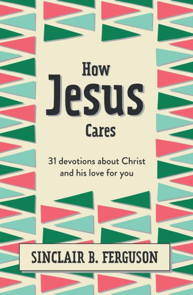 How Jesus Cares: 31 Devotions about Christ and his love for you