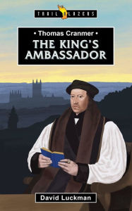 Title: Thomas Cranmer: The King's Ambassador, Author: David Luckman