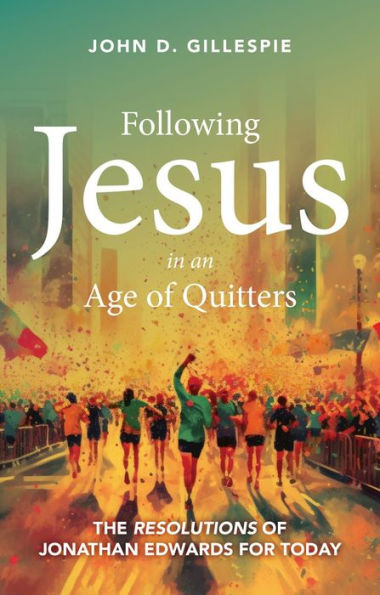 Following Jesus an Age of Quitters: The Resolutions Jonathan Edwards for Today