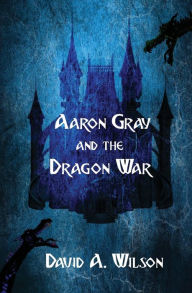 Title: Aaron Gray and the Dragon War, Author: David A Wilson