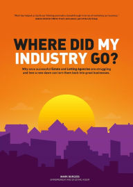 Title: Where did my industry go?: Why once successful Estate and Letting Agencies are struggling and how a new dawn can turn them back into great businesses., Author: Mark Burgess