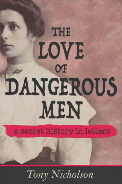 The Love of Dangerous Men: A Secret History in Letters