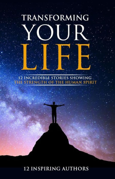 Transforming Your Life: 12 Incredible Stories Showing The Strength Of The Human Spirit