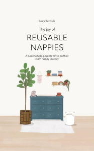 Title: The Joy of Reusable Nappies: A book to help parents thrive on their cloth nappy journey, Author: Laura Tweedale