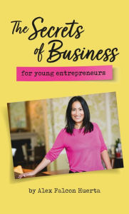 Title: The Secrets Of Business For Young Entrepreneurs, Author: Alex Falcon Huerta