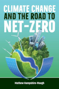 Title: CLIMATE CHANGE and the road to NET-ZERO: Science - Technology - Economics - Politics, Author: Mathew Hampshire-Waugh