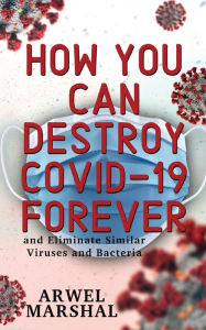 Title: How You Can Destroy Covid-19 Forever, Author: Arwel Marshal
