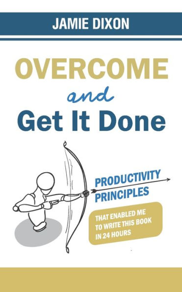 Overcome And Get It Done: Productivity Principles That Enabled Me To Write This Book In 24 Hours