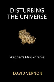 Title: Disturbing the Universe: Wagner's Musikdrama, Author: David Vernon