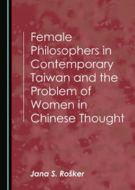 Title: Female Philosophers in Contemporary Taiwan and the Problem of Women in Chinese Thought, Author: Roïker Jana S