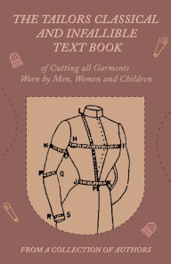 Title: The Tailors Classical and Infallible Text Book of Cutting all Garments Worn by Men, Women and Children, Author: Various