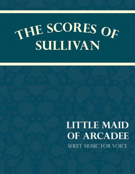 The Scores of Sullivan - Little Maid Arcadee Sheet Music for Voice