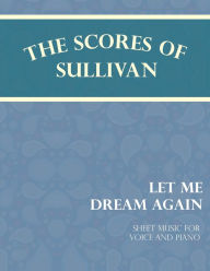 Title: The Scores of Sullivan - Let Me Dream Again - Sheet Music for Voice and Piano, Author: Arthur Sullivan