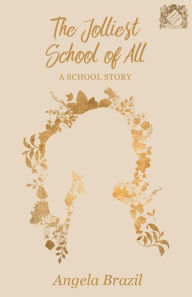 Title: The Jolliest School of All - A School Story, Author: Angela Brazil