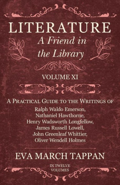 Literature - A Friend the Library: Volume XI Practical Guide to Writings of Ralph Waldo Emerson, Nathaniel Hawthorne, Henry Wadsworth Longfellow, James Russell Lowell, John Greenleaf Whittier, Oliver Wendell Holmes