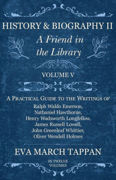 History and Biography II - A Friend the Library: Volume V Practical Guide to Writings of Ralph Waldo Emerson, Nathaniel Hawthorne, Henry Wadsworth Longfellow, James Russell Lowell, John Greenleaf Whittier, Oliver Wendell Holmes