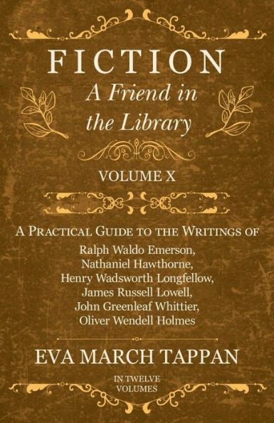 Fiction - A Friend the Library: Volume X Practical Guide to Writings of Ralph Waldo Emerson, Nathaniel Hawthorne, Henry Wadsworth Longfellow, James Russell Lowell, John Greenleaf Whittier, Oliver Wendell Holmes