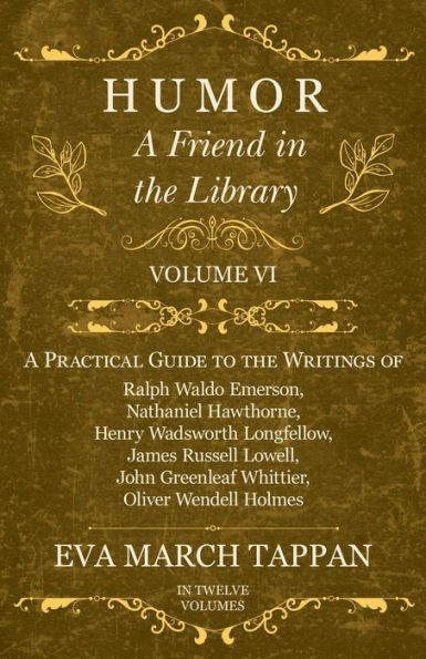 Humor - A Friend the Library: Volume VI Practical Guide to Writings of Ralph Waldo Emerson, Nathaniel Hawthorne, Henry Wadsworth Longfellow, James Russell Lowell, John Greenleaf Whittier, Oliver Wendell Holmes Twelve Volumes