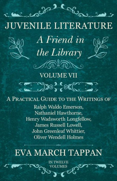 Juvenile Literature - A Friend the Library: Volume VII Practical Guide to Writings of Ralph Waldo Emerson, Nathaniel Hawthorne, Henry Wadsworth Longfellow, James Russell Lowell, John Greenleaf Whittier, Oliver Wendell Holmes