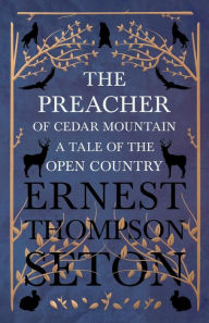 Title: The Preacher of Cedar Mountain: A Tale of the Open Country, Author: Ernest Thompson Seton