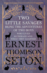 Title: Two Little Savages - Being the Adventures of Two Boys who Lived as Indians and What They Learned, Author: Ernest Thompson Seton