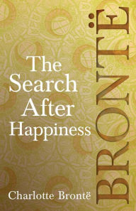 Title: The Search After Happiness, Author: Charlotte Brontë