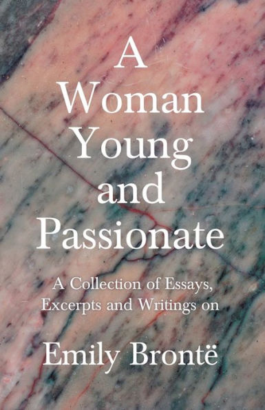 A Woman Young and Passionate; Collection of Essays, Excerpts Writings on Emily Brontë - By John Cowper Powys, Virginia Woolfe, Mrs Gaskell, Arthur Symons Others