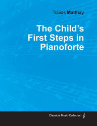 Title: The Child's First Steps in Pianoforte Playing, Author: Tobias Matthay