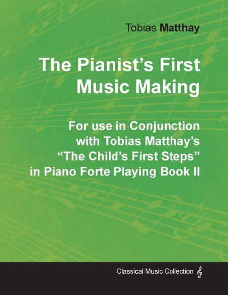 The Pianist's First Music Making - For use Conjunction with Tobias Matthay's "The Child's Steps" Piano Forte Playing Book II