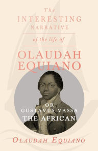 Title: The Interesting Narrative of the Life of Olaudah Equiano, Or Gustavus Vassa, The African., Author: Olaudah Equiano Vassa