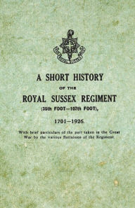 Title: A Short History on the Royal Sussex Regiment From 1701 to 1926 - 35th Foot-107th Foot - With Brief Particulars of the Part Taken in the Great War by the Various Battalions of the Regiment., Author: Anon