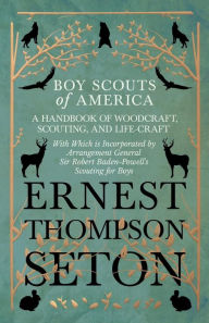 Title: Boy Scouts of America - A Handbook of Woodcraft, Scouting, and Life-Craft - With Which is Incorporated by Arrangement General Sir Robert Baden-Powell's Scouting for Boys, Author: Ernest Thompson Seton