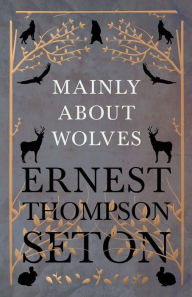 Title: Mainly About Wolves, Author: Ernest Thompson Seton