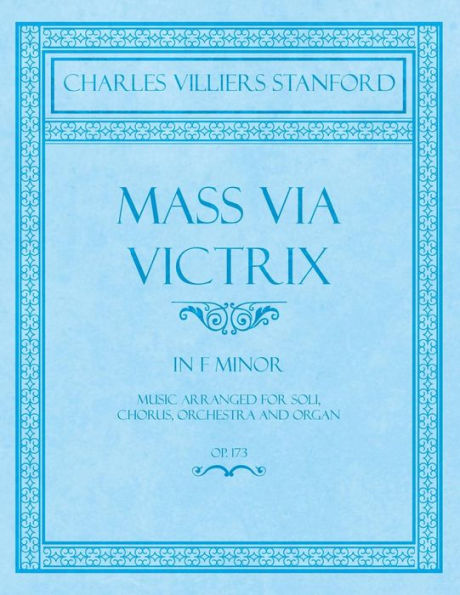 Mass Via Victrix - In F Minor - Music Arranged for Soli, Chorus, Orchestra and Organ - Op.173