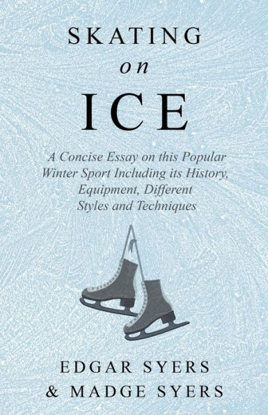 Skating on Ice - A Concise Essay this Popular Winter Sport Including its History, Literature and Specific Techniques with Useful Diagrams