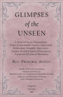 Glimpses of the Unseen - A Study of Dreams, Premonitions, Prayer and Remarkable Answers, Hypnotism, Spiritualism, Telepathy, Apparitions, Peculiar Mental and Spiritual Experiences, Unexplained Psychical Phenomena