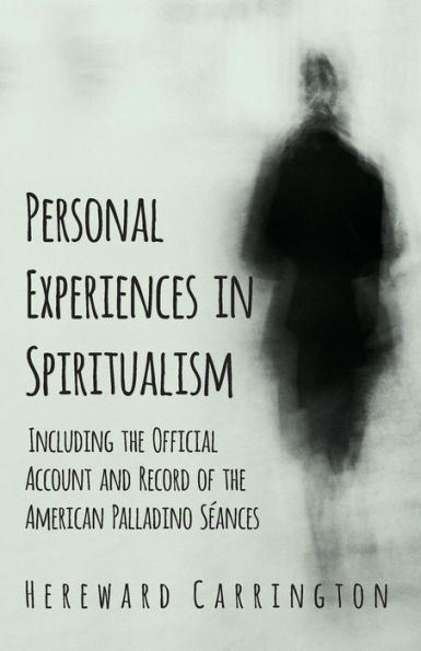 Personal Experiences in Spiritualism - Including the Official Account and Record of the American Palladino Sï¿½ances