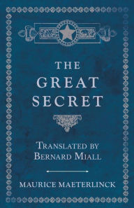 Title: The Great Secret - Translated by Bernard Miall, Author: Maurice Maeterlinck