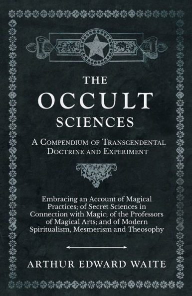 the Occult Sciences - A Compendium of Transcendental Doctrine and Experiment;Embracing an Account Magical Practices; Secret Connection with Magic; Professors Arts; Modern Spiritualism, Mesmerism Theosophy