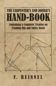 Title: The Carpenter's and Joiner's Hand-Book - Containing a Complete Treatise on Framing Hip and Valley Roofs, Author: F Reinnel