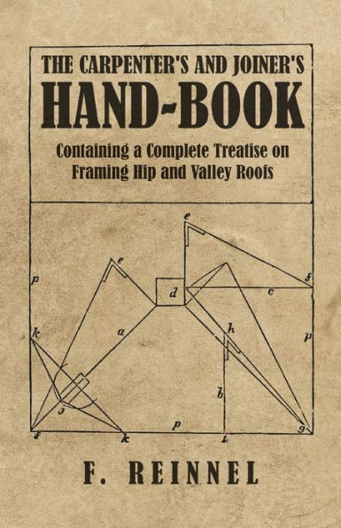 The Carpenter's and Joiner's Hand-Book - Containing a Complete Treatise on Framing Hip Valley Roofs