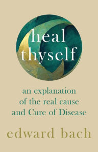 Title: Heal Thyself - An Explanation of the Real Cause and Cure of Disease, Author: Edward Bach