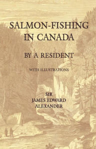 Title: Salmon-Fishing in Canada, by a Resident - With Illustrations, Author: James Edward Alexander