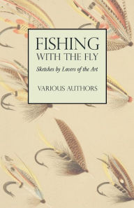 Title: Fishing with the Fly - Sketches by Lovers of the Art, Author: Various