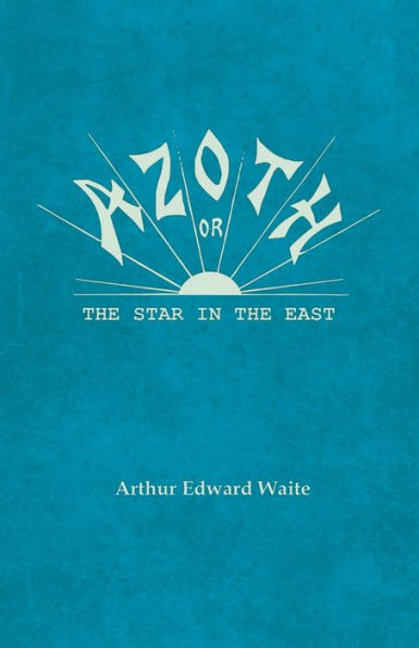 Azoth - Or, the Star East: Embracing First Matter of Magnum Opus, Evolution Aphrodite-Urania, Supernatural Generation Son Sun, and Alchemical Tranfiguration Humanity A New Light Mysticism