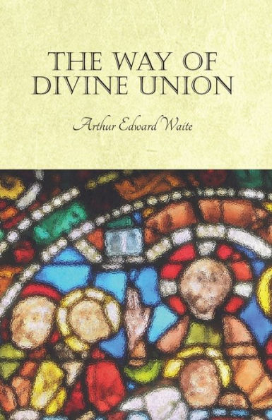 the Way of Divine Union: Being a Doctrine Experience Life Sanctity, Considered on Faith its Testimonies and Interpreted After New Manner