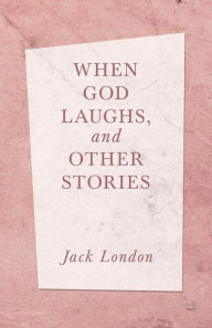 Title: When God Laughs, and Other Stories, Author: Jack London