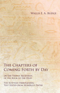 Title: The Chapters of Coming Forth by Day or The Theban Recension of the Book of the Dead - The Egyptian Hieroglyphic Text Edited from Numerous Papyrus, Author: Wallis E a Budge